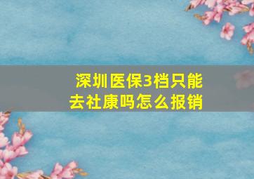 深圳医保3档只能去社康吗怎么报销