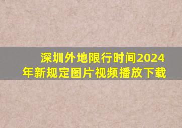 深圳外地限行时间2024年新规定图片视频播放下载