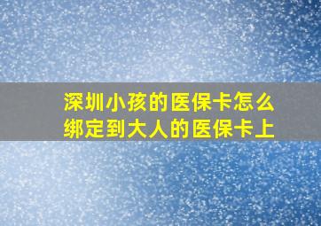 深圳小孩的医保卡怎么绑定到大人的医保卡上