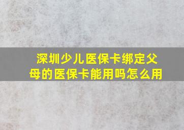 深圳少儿医保卡绑定父母的医保卡能用吗怎么用