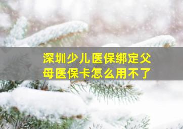 深圳少儿医保绑定父母医保卡怎么用不了