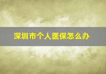 深圳市个人医保怎么办