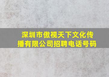 深圳市傲视天下文化传播有限公司招聘电话号码