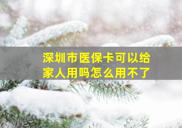 深圳市医保卡可以给家人用吗怎么用不了