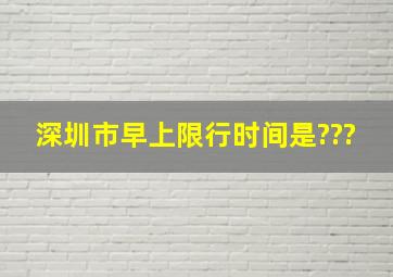 深圳市早上限行时间是???