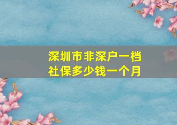 深圳市非深户一档社保多少钱一个月