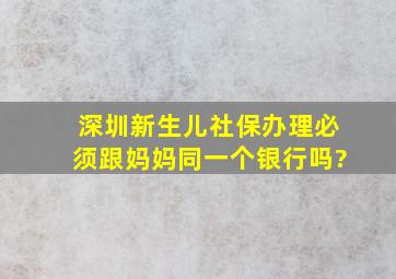 深圳新生儿社保办理必须跟妈妈同一个银行吗?