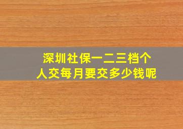 深圳社保一二三档个人交每月要交多少钱呢