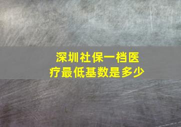 深圳社保一档医疗最低基数是多少