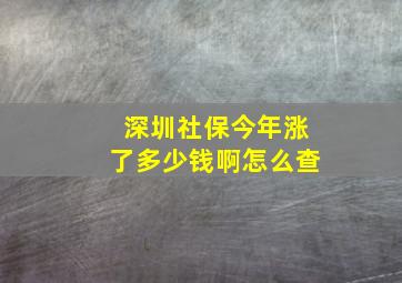 深圳社保今年涨了多少钱啊怎么查