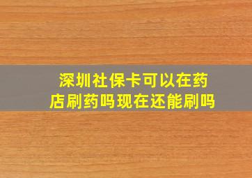 深圳社保卡可以在药店刷药吗现在还能刷吗