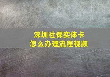 深圳社保实体卡怎么办理流程视频