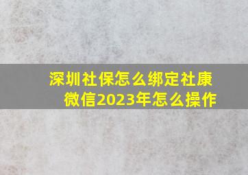 深圳社保怎么绑定社康微信2023年怎么操作