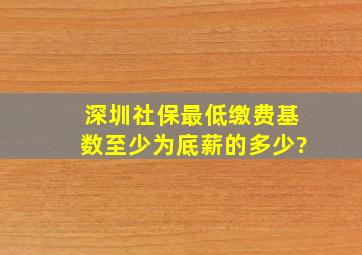 深圳社保最低缴费基数至少为底薪的多少?