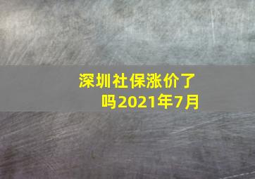 深圳社保涨价了吗2021年7月