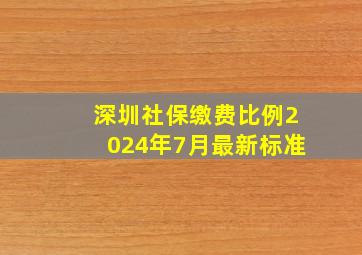 深圳社保缴费比例2024年7月最新标准