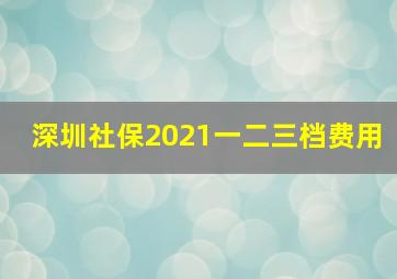 深圳社保2021一二三档费用