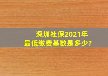 深圳社保2021年最低缴费基数是多少?