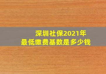 深圳社保2021年最低缴费基数是多少钱