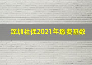 深圳社保2021年缴费基数