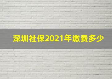 深圳社保2021年缴费多少