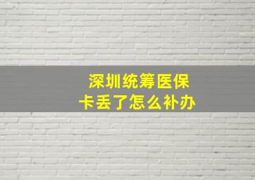 深圳统筹医保卡丢了怎么补办