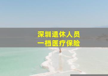 深圳退休人员一档医疗保险