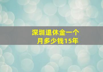 深圳退休金一个月多少钱15年