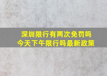 深圳限行有两次免罚吗今天下午限行吗最新政策