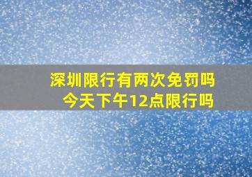 深圳限行有两次免罚吗今天下午12点限行吗