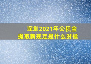 深圳2021年公积金提取新规定是什么时候