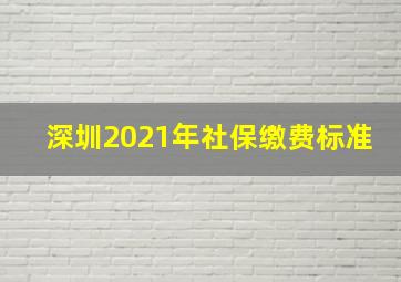 深圳2021年社保缴费标准