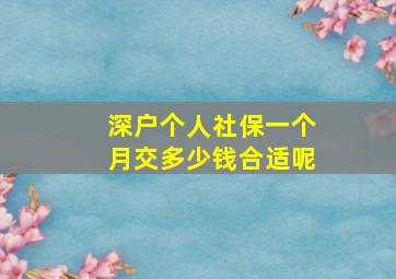 深户个人社保一个月交多少钱合适呢