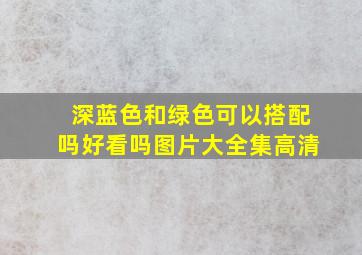 深蓝色和绿色可以搭配吗好看吗图片大全集高清