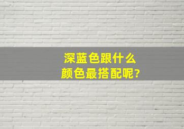 深蓝色跟什么颜色最搭配呢?