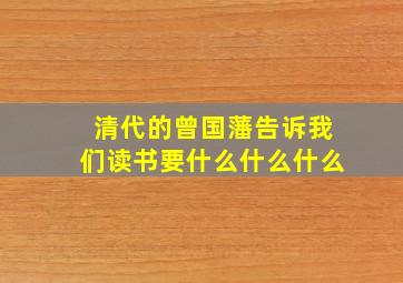 清代的曾国藩告诉我们读书要什么什么什么