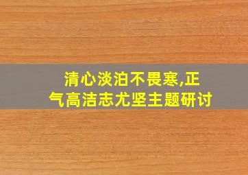 清心淡泊不畏寒,正气高洁志尤坚主题研讨