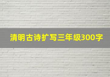 清明古诗扩写三年级300字