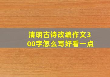 清明古诗改编作文300字怎么写好看一点