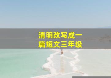 清明改写成一篇短文三年级