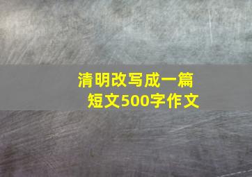 清明改写成一篇短文500字作文