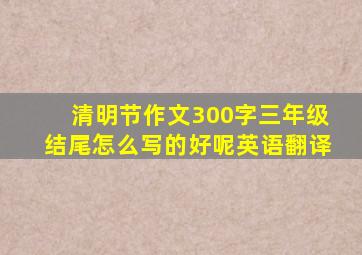 清明节作文300字三年级结尾怎么写的好呢英语翻译