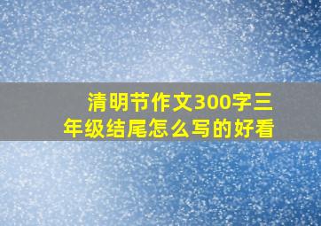 清明节作文300字三年级结尾怎么写的好看