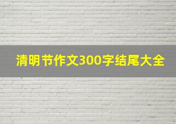 清明节作文300字结尾大全