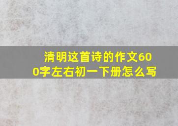 清明这首诗的作文600字左右初一下册怎么写