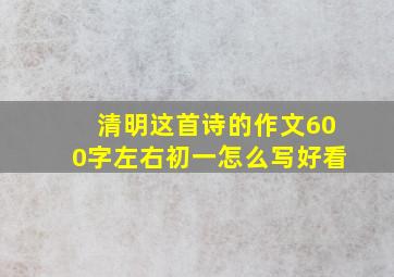 清明这首诗的作文600字左右初一怎么写好看