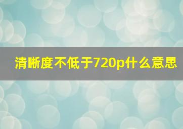 清晰度不低于720p什么意思