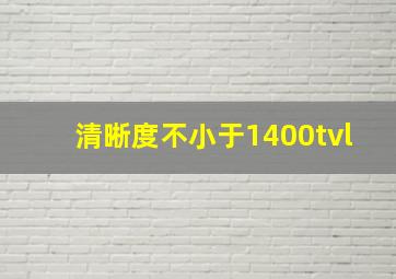 清晰度不小于1400tvl