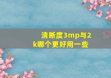 清晰度3mp与2k哪个更好用一些