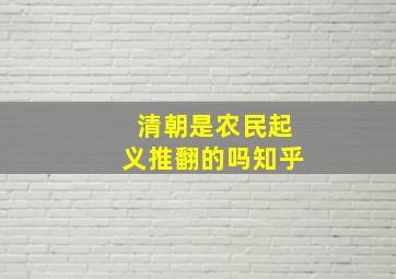 清朝是农民起义推翻的吗知乎